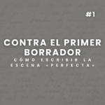 Contra el primer borrador. Cómo escribir la escena perfecta