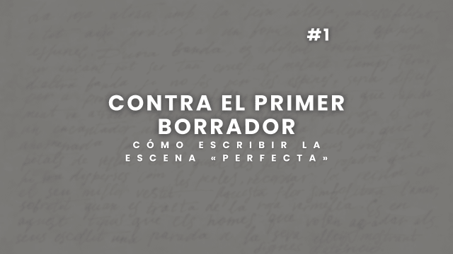 Contra el primer borrador. Cómo escribir la escena perfecta